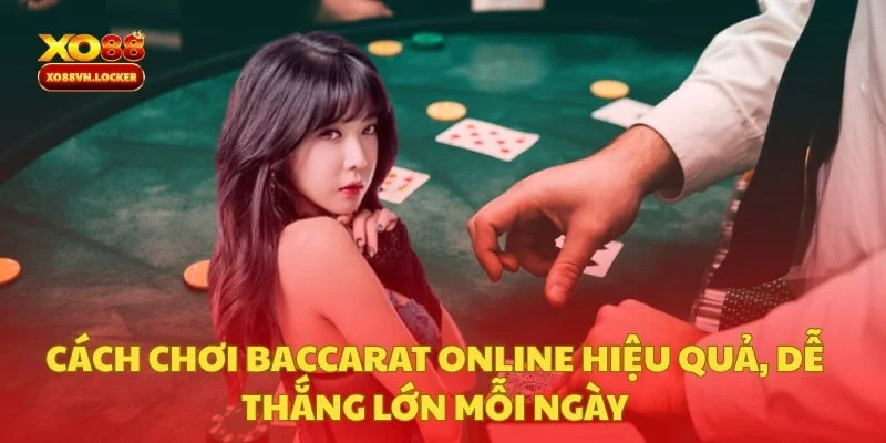 Cách Chơi Baccarat Online Hiệu Quả, Dễ Thắng Lớn Mỗi Ngày
