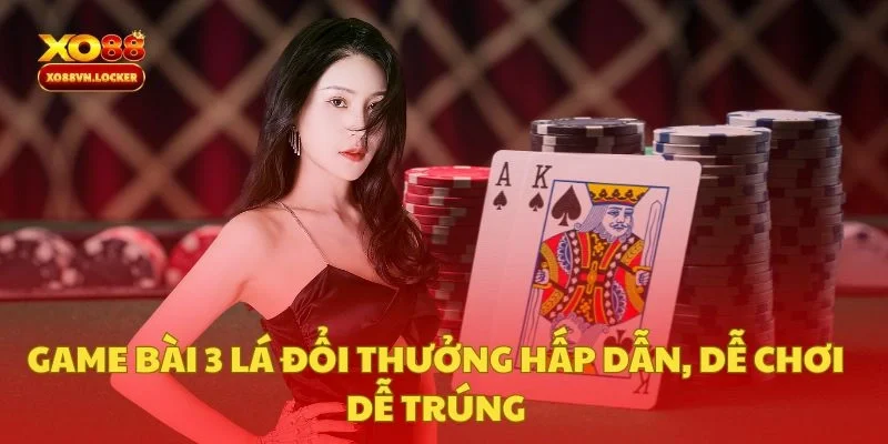 Game Bài 3 Lá Đổi Thưởng Hấp Dẫn, Dễ Chơi Dễ Trúng
