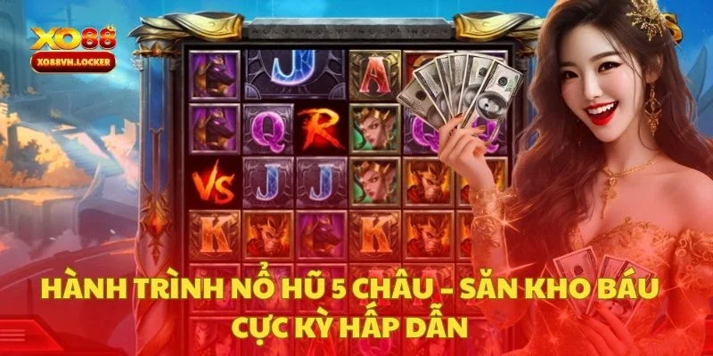 Hành Trình Nổ Hũ 5 Châu – Săn Kho Báu Cực Kỳ Hấp Dẫn