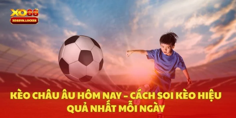 Kèo Châu Âu Hôm Nay – Cách Soi Kèo Hiệu Quả Nhất Mỗi Ngày