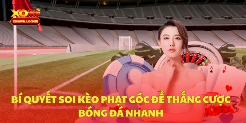 Bí Quyết Soi Kèo Phạt Góc Để Thắng Cược Bóng Đá Nhanh