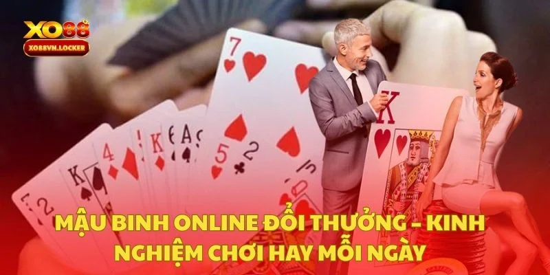 Mậu Binh Online Đổi Thưởng – Kinh Nghiệm Chơi Hay Mỗi Ngày
