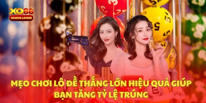 Mẹo Chơi Lô Đề Thắng Lớn Hiệu Quả Giúp Bạn Tăng Tỷ Lệ Trúng