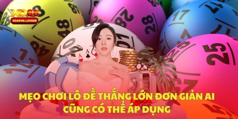 Mẹo Chơi Lô Đề Thắng Lớn Đơn Giản Ai Cũng Có Thể Áp Dụng