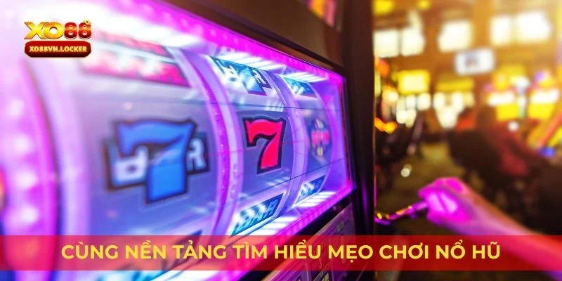 Cùng nền tảng tìm hiểu mẹo chơi nổ hũ