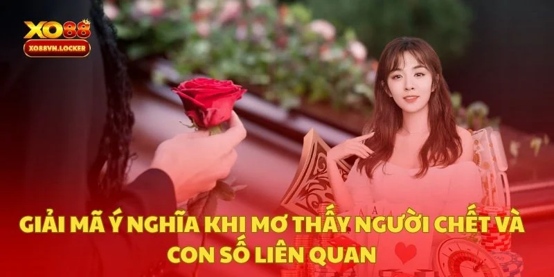Giải Mã Ý Nghĩa Khi Mơ Thấy Người Chết Và Con Số Liên Quan