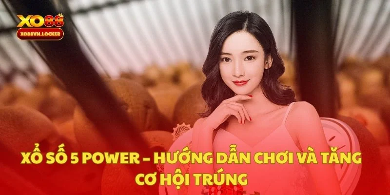 Xổ Số 5 Power – Hướng Dẫn Chơi Và Tăng Cơ Hội Trúng