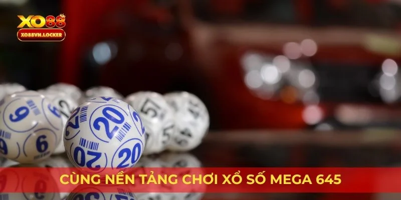 Cùng nền tảng chơi xổ số Mega 645